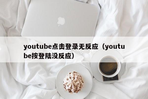 youtube点击登录无反应（youtube按登陆没反应） 第1张