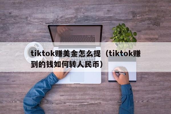 tiktok赚美金怎么提（tiktok赚到的钱如何转人民币） 第1张
