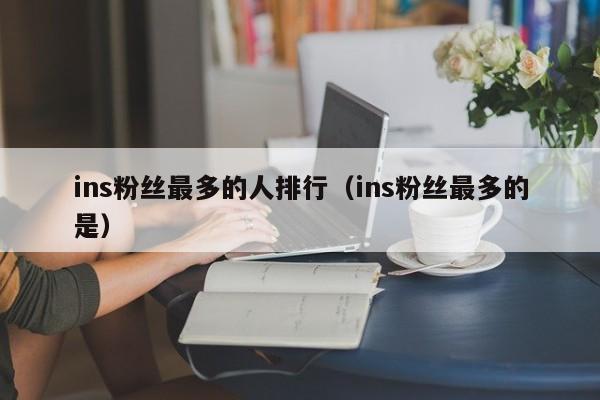ins粉丝最多的人排行（ins粉丝最多的是） 第1张