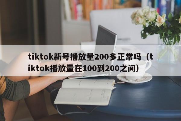 tiktok新号播放量200多正常吗（tiktok播放量在100到200之间） 第1张