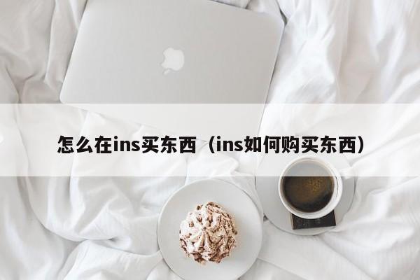 怎么在ins买东西（ins如何购买东西） 第1张