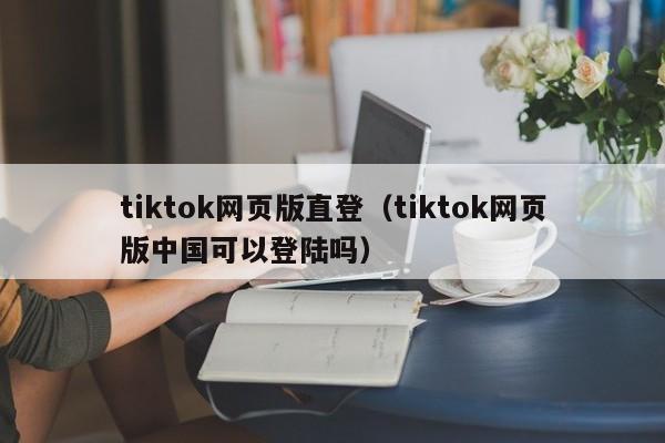 tiktok网页版直登（tiktok网页版中国可以登陆吗） 第1张