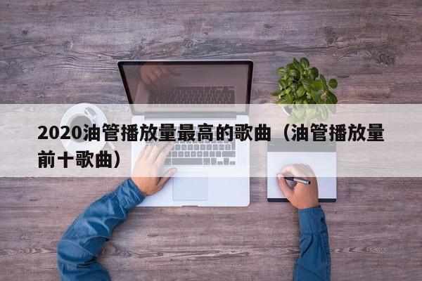 2020油管播放量最高的歌曲（油管播放量前十歌曲） 第1张
