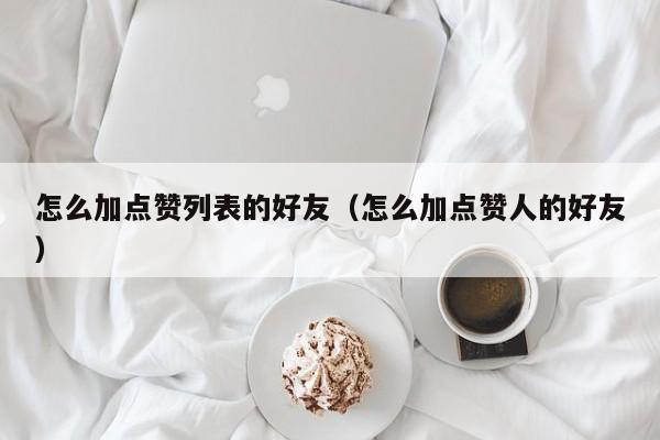 怎么加点赞列表的好友（怎么加点赞人的好友） 第1张