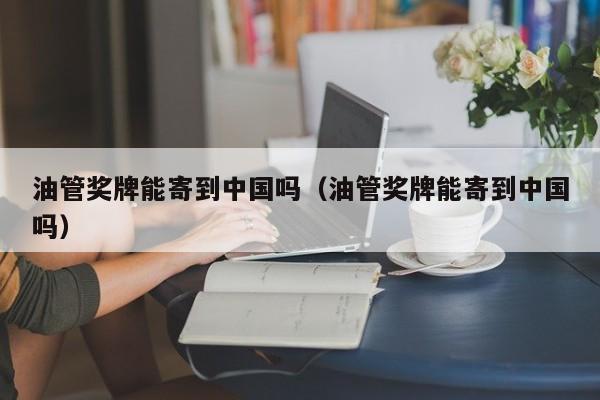 油管奖牌能寄到中国吗（油管奖牌能寄到中国吗） 第1张