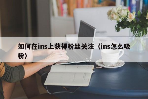 如何在ins上获得粉丝关注（ins怎么吸粉） 第1张
