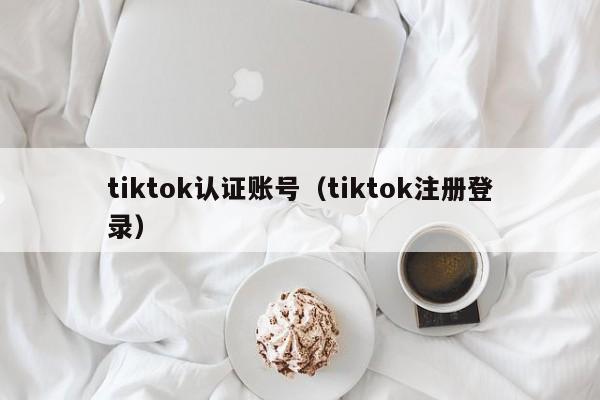 tiktok认证账号（tiktok注册登录） 第1张