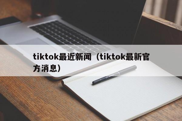 tiktok最近新闻（tiktok最新官方消息） 第1张