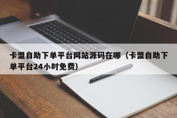 卡盟自助下单平台网站源码在哪（卡盟自助下单平台24小时免费） 第1张