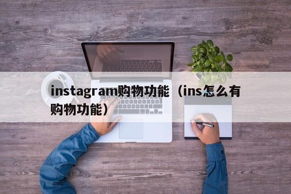 instagram购物功能（ins怎么有购物功能） 第1张