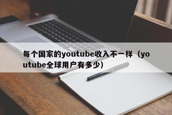每个国家的youtube收入不一样（youtube全球用户有多少） 第1张