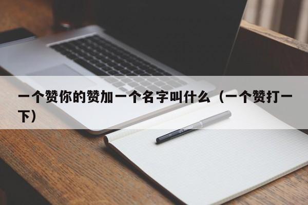 一个赞你的赞加一个名字叫什么（一个赞打一下） 第1张