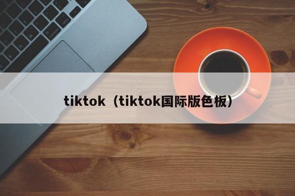 tiktok（tiktok国际版色板） 第1张