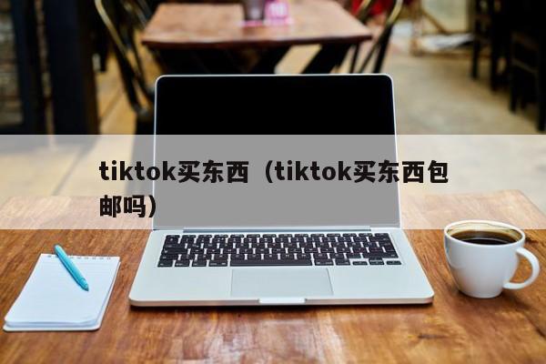 tiktok买东西（tiktok买东西包邮吗） 第1张