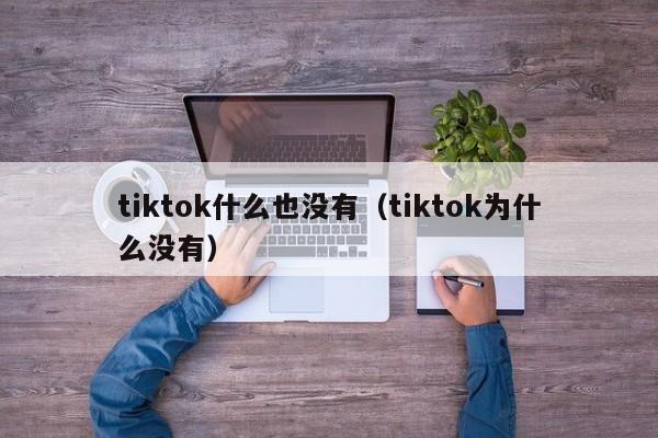 tiktok什么也没有（tiktok为什么没有） 第1张