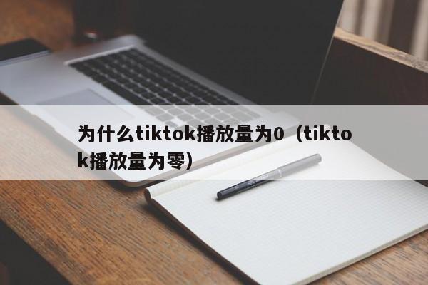 为什么tiktok播放量为0（tiktok播放量为零） 第1张