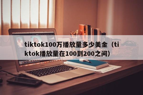 tiktok100万播放量多少美金（tiktok播放量在100到200之间） 第1张