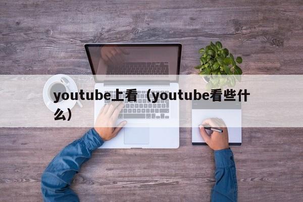 youtube上看（youtube看些什么） 第1张