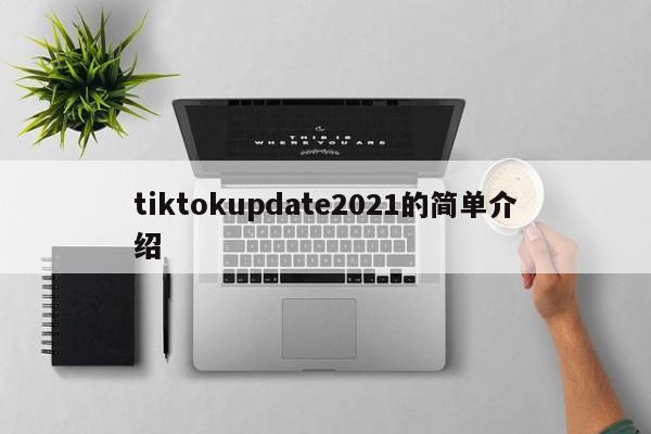 tiktokupdate2021的简单介绍 第1张