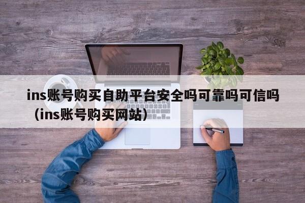 ins账号购买自助平台安全吗可靠吗可信吗（ins账号购买网站） 第1张