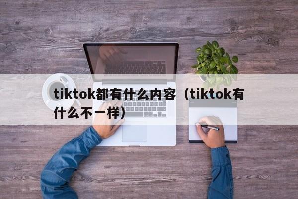 tiktok都有什么内容（tiktok有什么不一样） 第1张