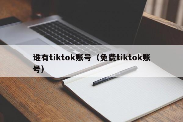 谁有tiktok账号（免费tiktok账号） 第1张