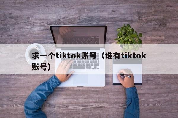 求一个tiktok账号（谁有tiktok账号） 第1张