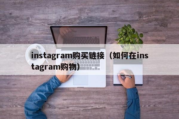 instagram购买链接(如何在instagram购物) 第1张 instagram购买链接(如何在instagram购物) 第1张
