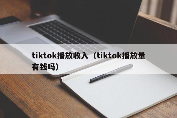 tiktok播放收入（tiktok播放量有钱吗） 第1张