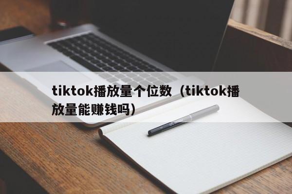 tiktok播放量个位数(tiktok播放量能赚钱吗) 第1张 tiktok播放量个位数(tiktok播放量能赚钱吗) 第1张