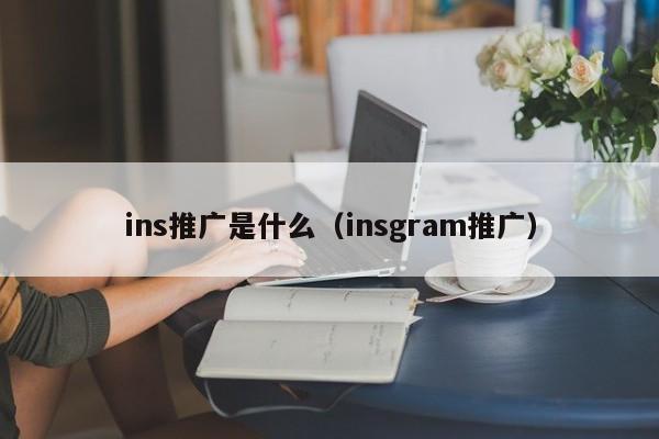 ins推广是什么（insgram推广） 第1张