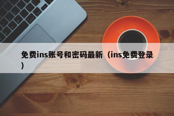 免费ins账号和密码最新(ins免费登录) 第1张 免费ins账号和密码最新(ins免费登录) 第1张