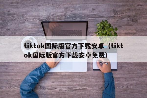 tiktok国际版官方下载安卓(tiktok国际版官方下载安卓免费) 第1张 tiktok国际版官方下载安卓(tiktok国际版官方下载安卓免费) 第1张