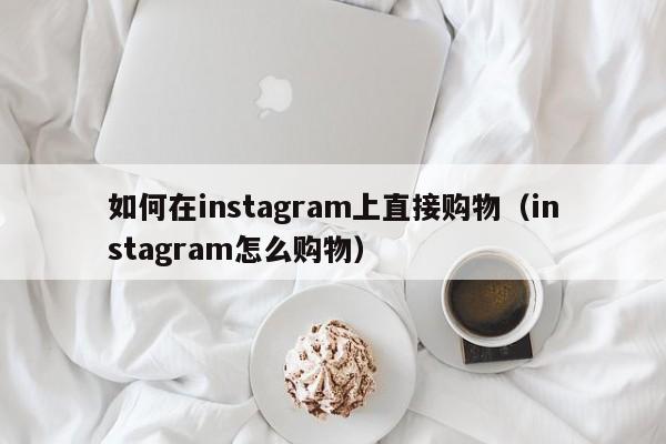 如何在instagram上直接购物（instagram怎么购物） 第1张