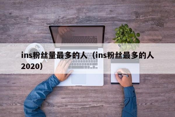 ins粉丝量最多的人（ins粉丝最多的人2020） 第1张