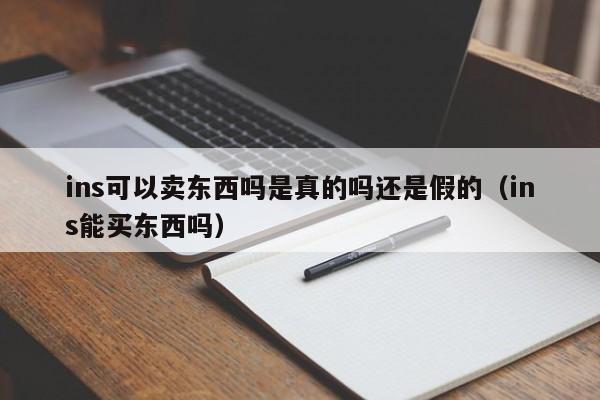 ins可以卖东西吗是真的吗还是假的（ins能买东西吗） 第1张
