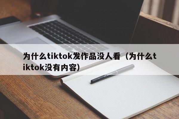 为什么tiktok发作品没人看（为什么tiktok没有内容） 第1张
