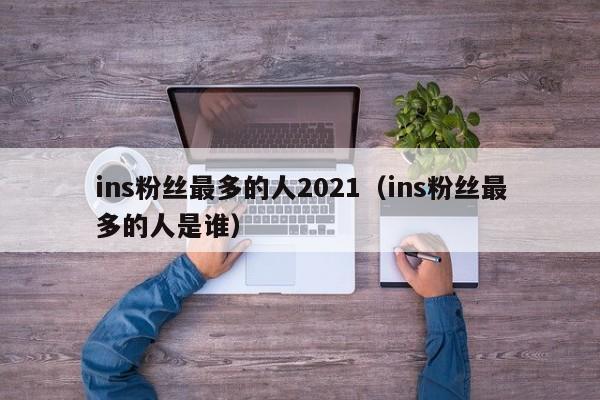 ins粉丝最多的人2021（ins粉丝最多的人是谁） 第1张