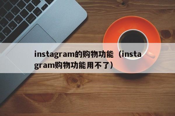instagram的购物功能（instagram购物功能用不了） 第1张