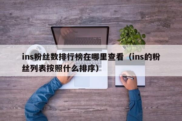 ins粉丝数排行榜在哪里查看（ins的粉丝列表按照什么排序） 第1张