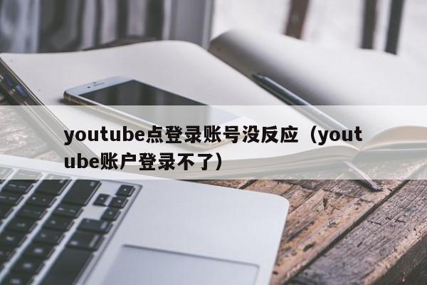 youtube点登录账号没反应（youtube账户登录不了） 第1张