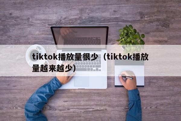 tiktok播放量很少(tiktok播放量越来越少) 第1张 tiktok播放量很少(tiktok播放量越来越少) 第1张