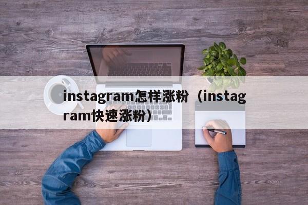 instagram怎样涨粉(instagram快速涨粉) 第1张 instagram怎样涨粉(instagram快速涨粉) 第1张