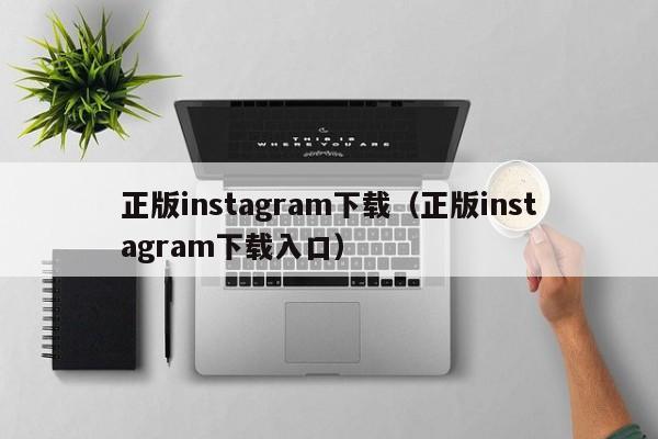 正版instagram下载（正版instagram下载入口） 第1张