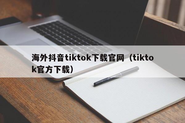 海外抖音tiktok下载官网(tiktok官方下载) 第1张 海外抖音tiktok下载官网(tiktok官方下载) 第1张
