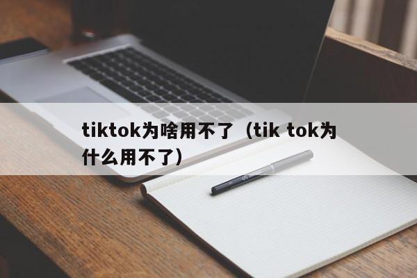 tiktok为啥用不了(tik tok为什么用不了) 第1张 tiktok为啥用不了(tik tok为什么用不了) 第1张