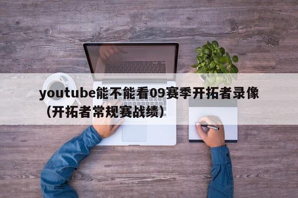 youtube能不能看09赛季开拓者录像（开拓者常规赛战绩） 第1张