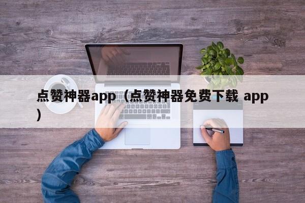 点赞神器app(点赞神器免费下载 app) 第1张 点赞神器app(点赞神器免费下载 app) 第1张