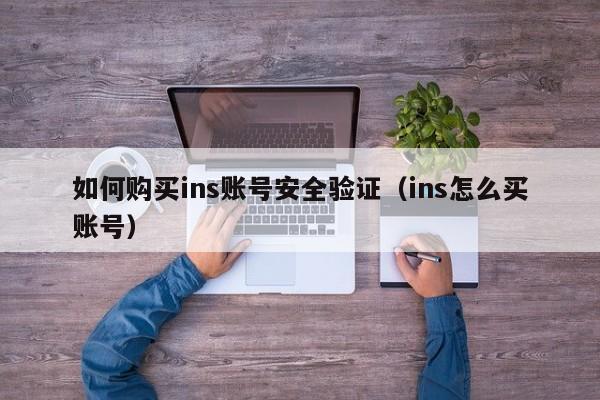 如何购买ins账号安全验证（ins怎么买账号） 第1张