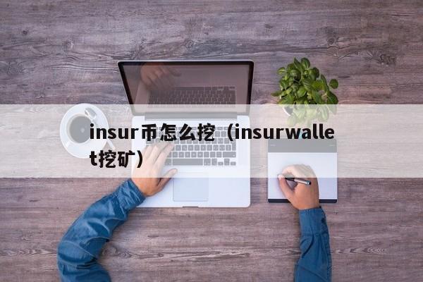 insur币怎么挖（insurwallet挖矿） 第1张
